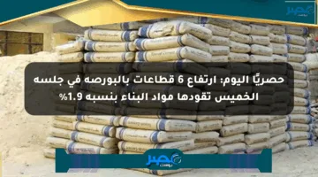حصريًا اليوم: ارتفاع 6 قطاعات بالبورصة في جلسة الخميس تقودها مواد البناء بنسبة 1.9%